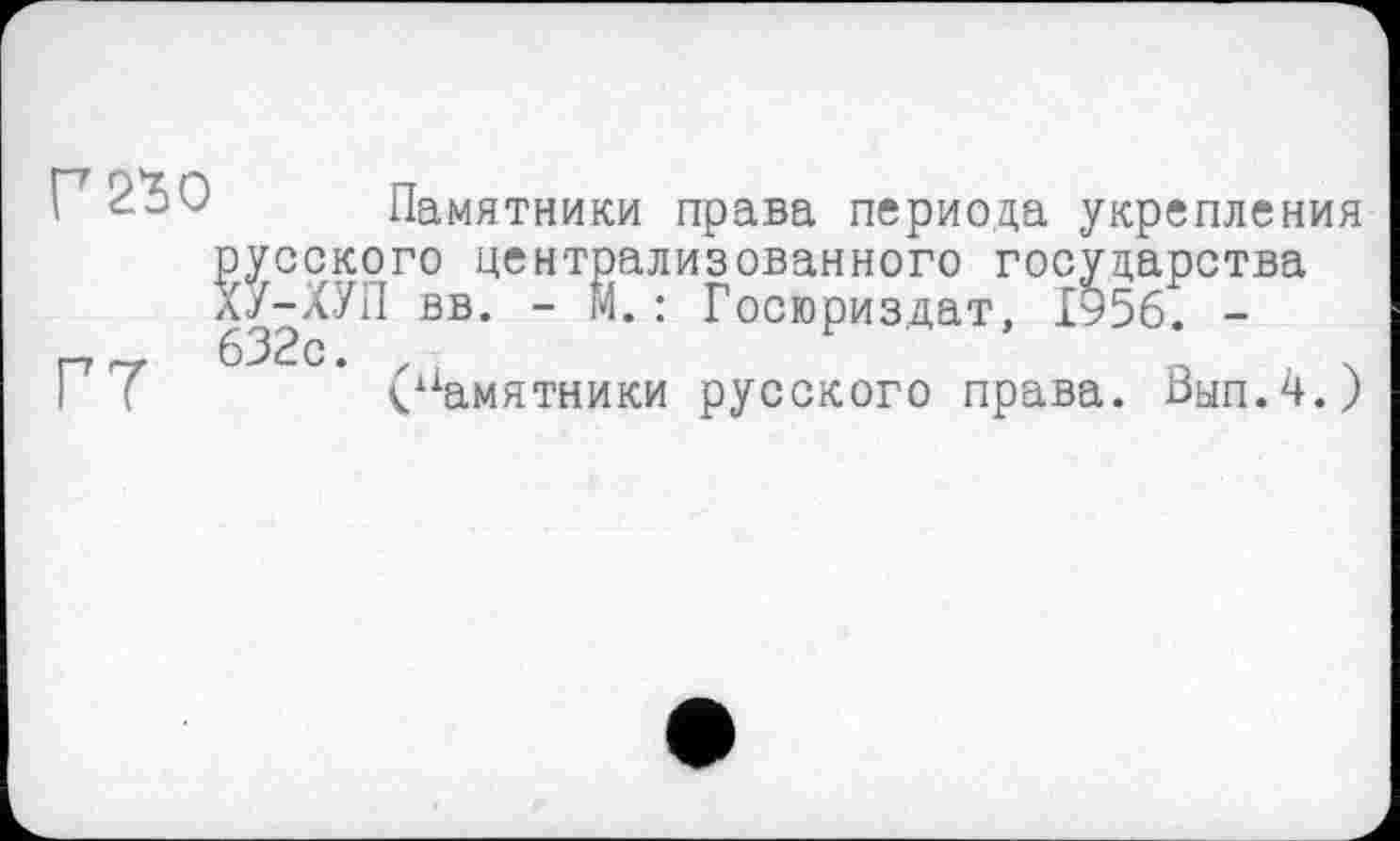 ﻿Памятники права периода укрепления русского централизованного государства Х/-ХУП вв. - М.: Госюриздат, 1956. -п-, 632с. z
I (	памятники русского права. Вып.ч.)